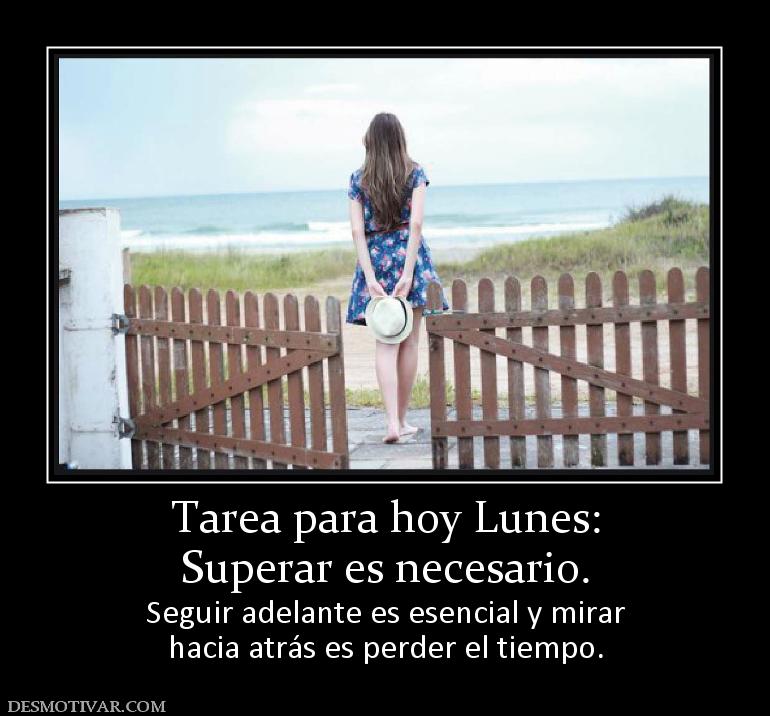 Tarea para hoy Lunes: Superar es necesario. Seguir adelante es esencial y mirar hacia atrás es perder el tiempo.