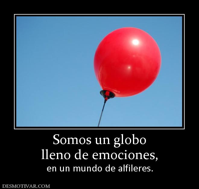 Somos un globo lleno de emociones, en un mundo de alfileres.