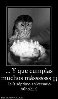 ... Y que cumplas muchos másssssss ¡¡¡ Felíz séptimo aniversario búho21 :)