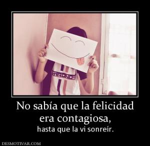 No sabía que la felicidad era contagiosa,  hasta que la vi sonreír.