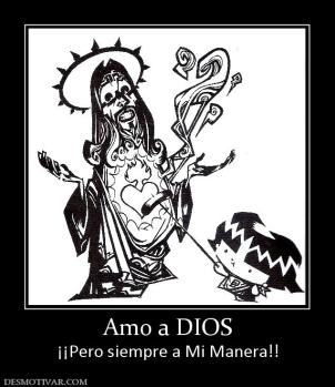 Amo a DIOS ¡¡Pero siempre a Mi Manera!!