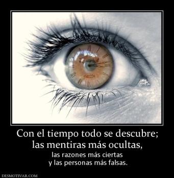 Con el tiempo todo se descubre; las mentiras más ocultas, las razones más ciertas  y las personas más falsas.