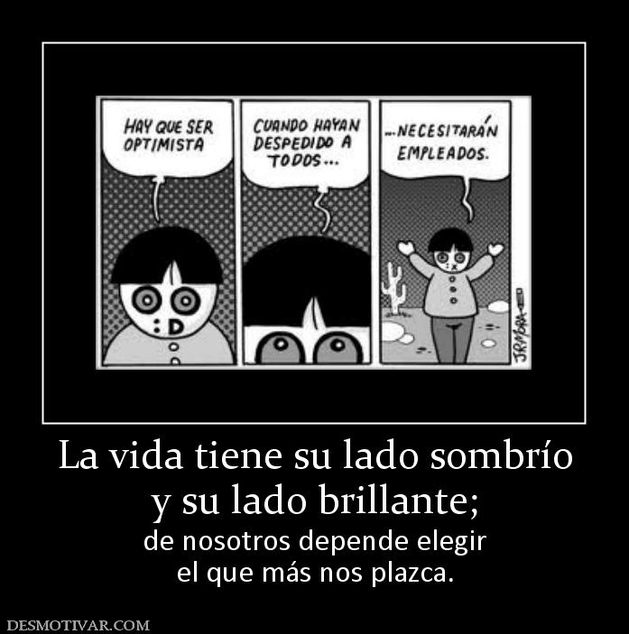 La vida tiene su lado sombrío y su lado brillante; de nosotros depende elegir el que más nos plazca.