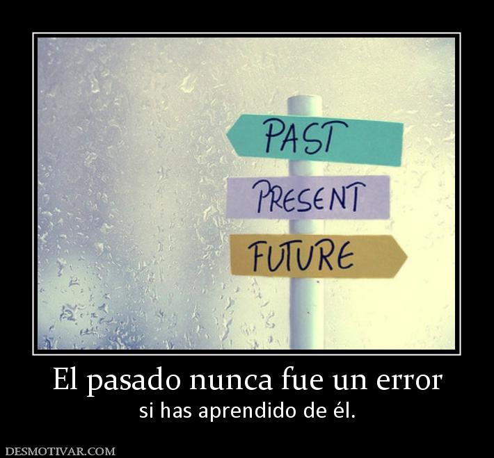 El pasado nunca fue un error si has aprendido de él.