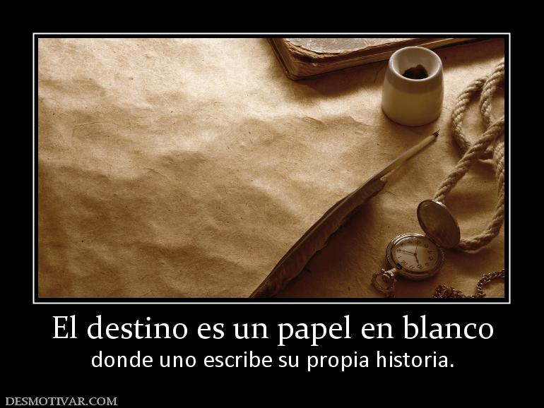 El destino es un papel en blanco donde uno escribe su propia historia.