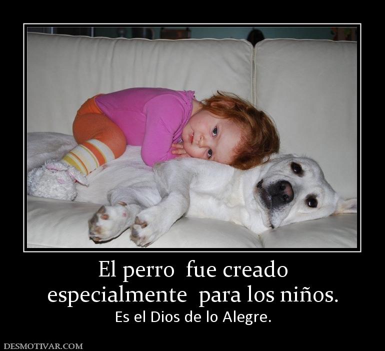 El perro  fue creado especialmente  para los niños. Es el Dios de lo Alegre.