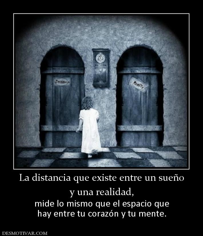 La distancia que existe entre un sueño y una realidad, mide lo mismo que el espacio que hay entre tu corazón y tu mente.