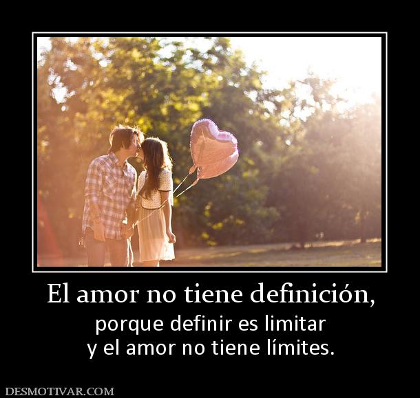 El amor no tiene definición, porque definir es limitar y el amor no tiene límites.