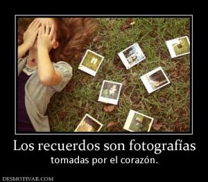 Los recuerdos son fotografías tomadas por el corazón.