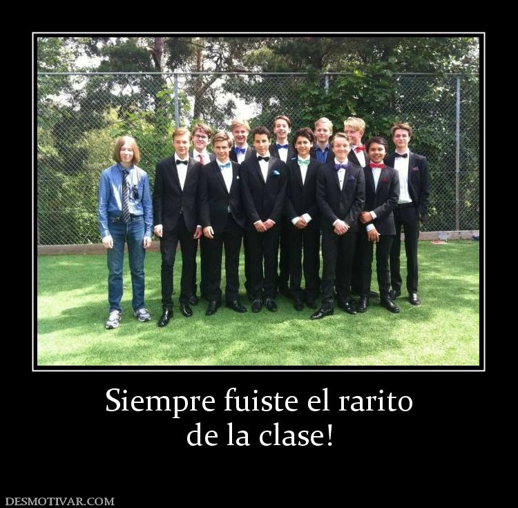 Siempre fuiste el rarito de la clase!