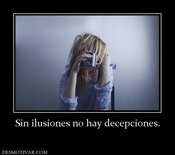 Sin ilusiones no hay decepciones.