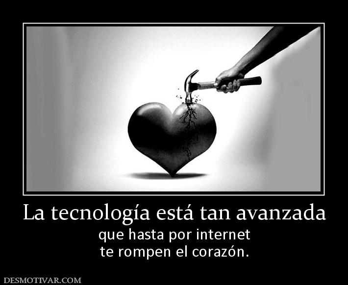 La tecnología está tan avanzada que hasta por internet te rompen el corazón.