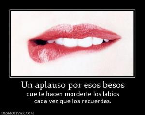 Un aplauso por esos besos que te hacen morderte los labios cada vez que los recuerdas.