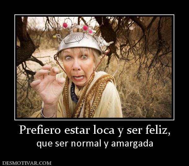 Prefiero estar loca y ser feliz, que ser normal y amargada