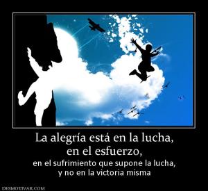 La alegría está en la lucha, en el esfuerzo,  en el sufrimiento que supone la lucha, y no en la victoria misma