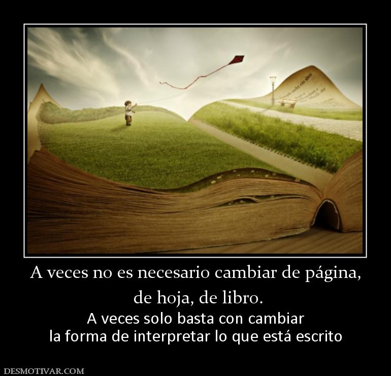 A veces no es necesario cambiar de pág  de hoja, de libro. A veces solo basta con cambiar la forma de interpretar lo que está escrito