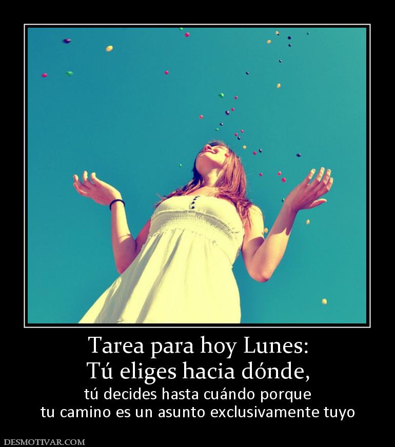 Tarea para hoy Lunes: Tú eliges hacia dónde,  tú decides hasta cuándo porque tu camino es un asunto exclusivamente tuyo