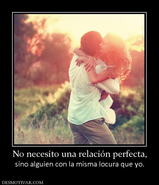 No necesito una relación perfecta, sino alguien con la misma locura que yo.