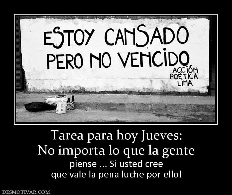 Tarea para hoy Jueves: No importa lo que la gente piense ... Si usted cree que vale la pena luche por ello!