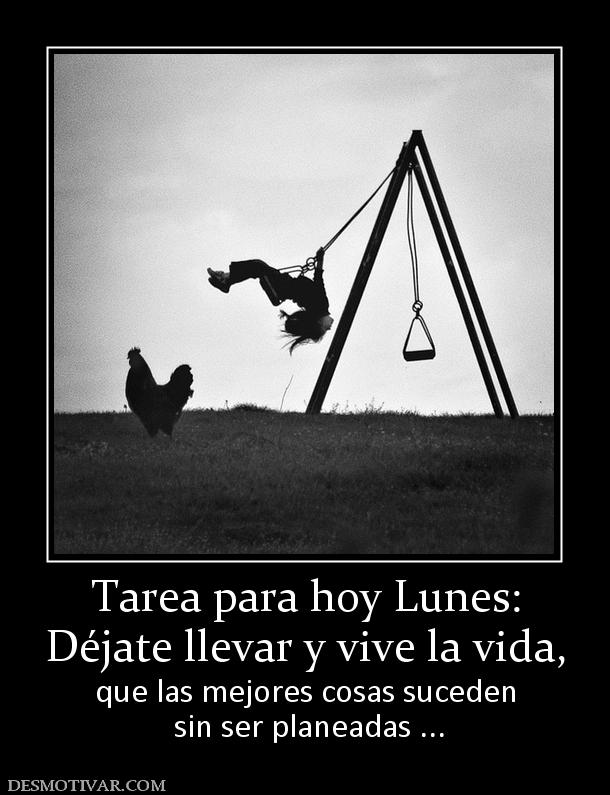 Tarea para hoy Lunes: Déjate llevar y vive la vida,  que las mejores cosas suceden  sin ser planeadas ...