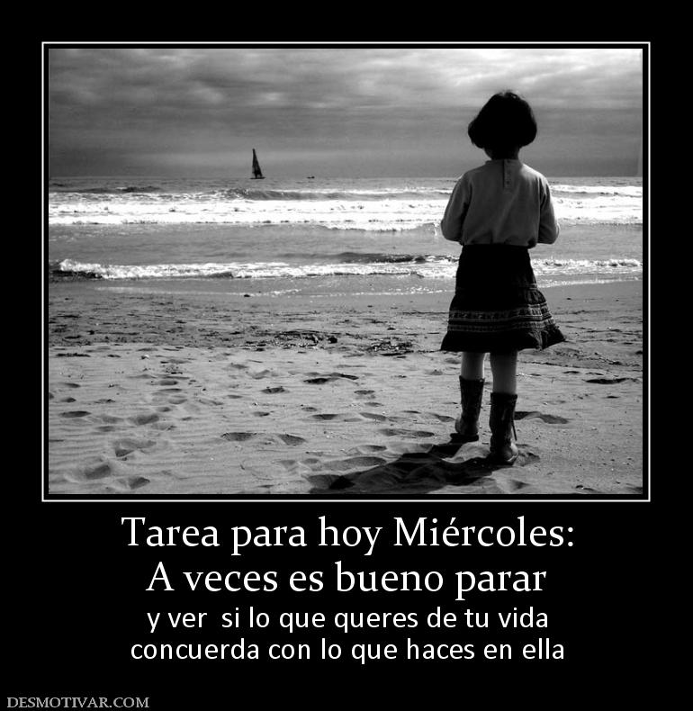 Tarea para hoy Miércoles: A veces es bueno parar  y ver  si lo que queres de tu vida concuerda con lo que haces en ella