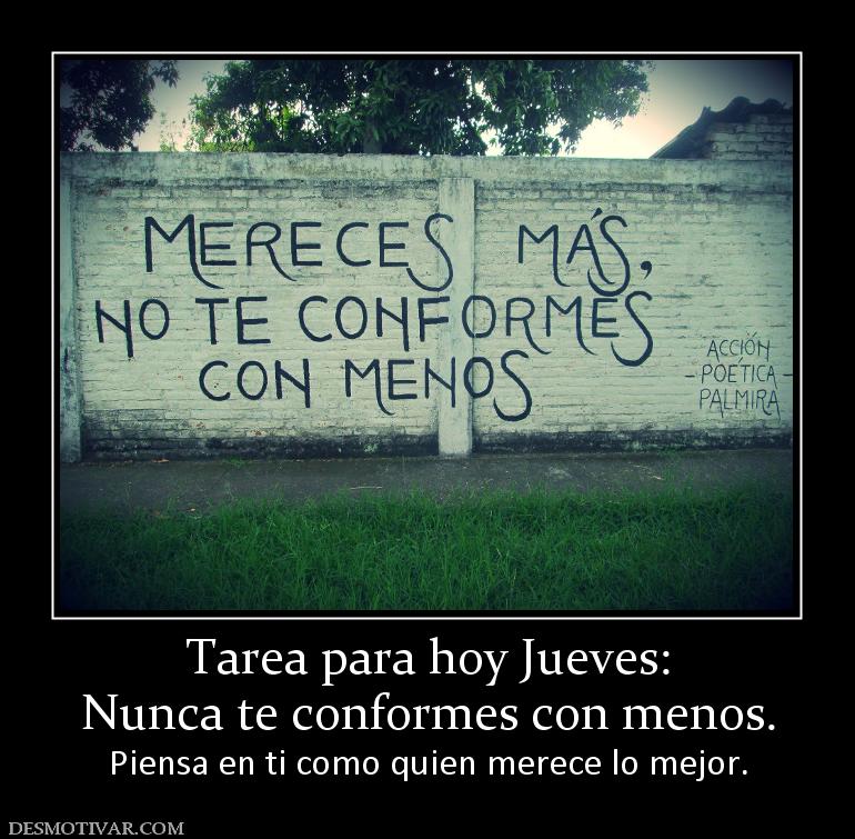 Tarea para hoy Jueves: Nunca te conformes con menos.  Piensa en ti como quien merece lo mejor.