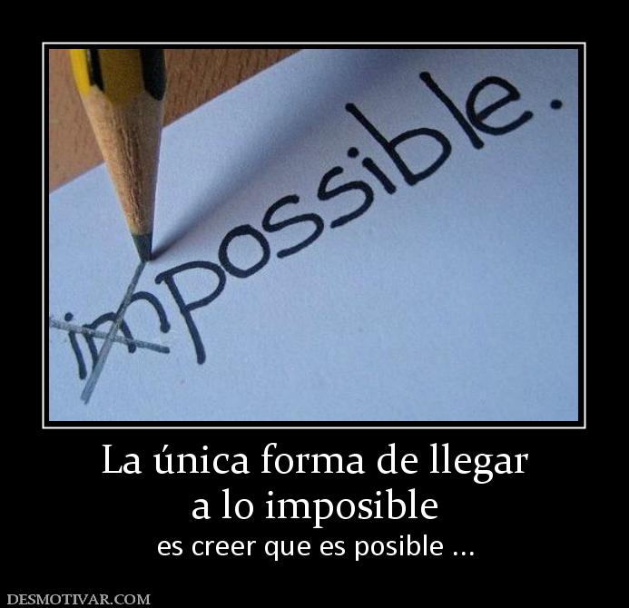 La única forma de llegar a lo imposible es creer que es posible ...