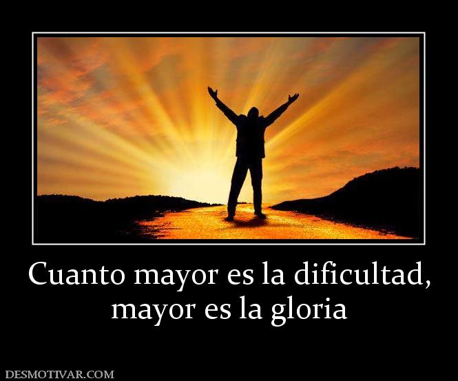 Cuanto mayor es la dificultad, mayor es la gloria