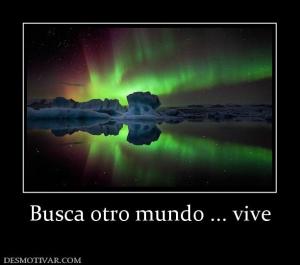 Busca otro mundo ... vive