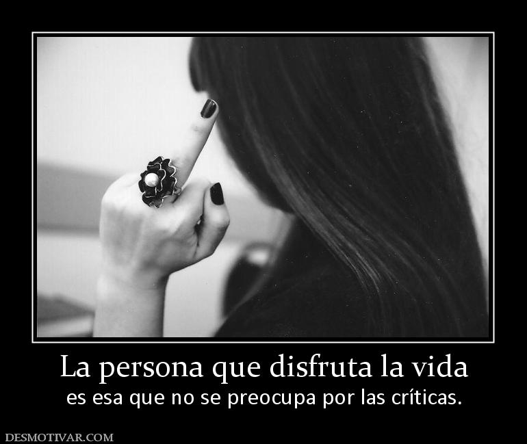 La persona que disfruta la vida es esa que no se preocupa por las críticas.