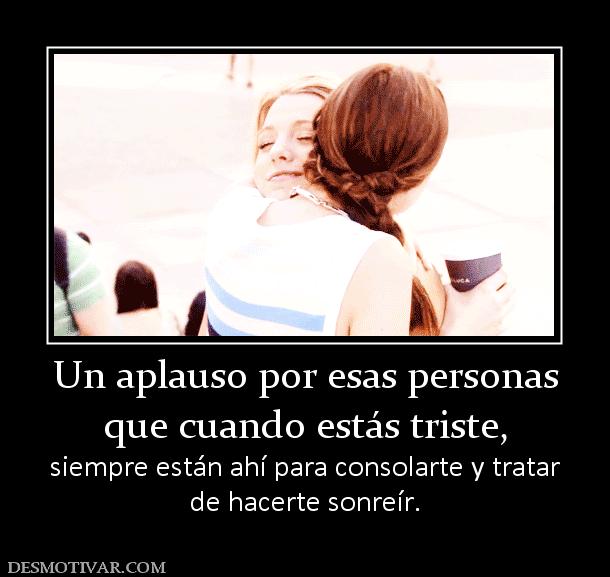 Un aplauso por esas personas que cuando estás triste, siempre están ahí para consolarte y tratar de hacerte sonreír.