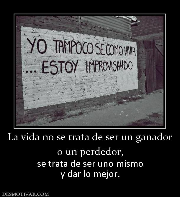 La vida no se trata de ser un ganador o un perdedor, se trata de ser uno mismo y dar lo mejor.