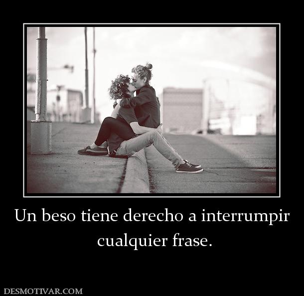 Un beso tiene derecho a interrumpir  cualquier frase.