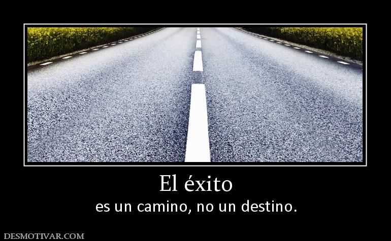 El éxito es un camino, no un destino.