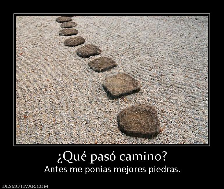 ¿Qué pasó camino? Antes me ponías mejores piedras.