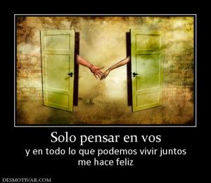 Solo pensar en vos y en todo lo que podemos vivir juntos me hace feliz