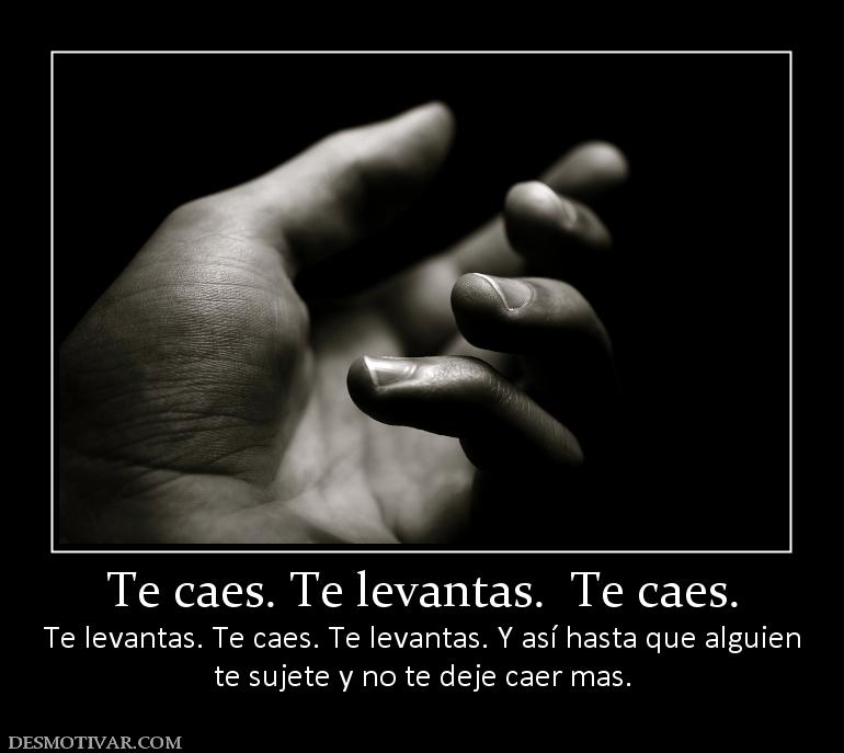 Te caes. Te levantas.  Te caes. Te levantas. Te caes. Te levantas. Y así hasta que algu te sujete y no te deje caer mas.