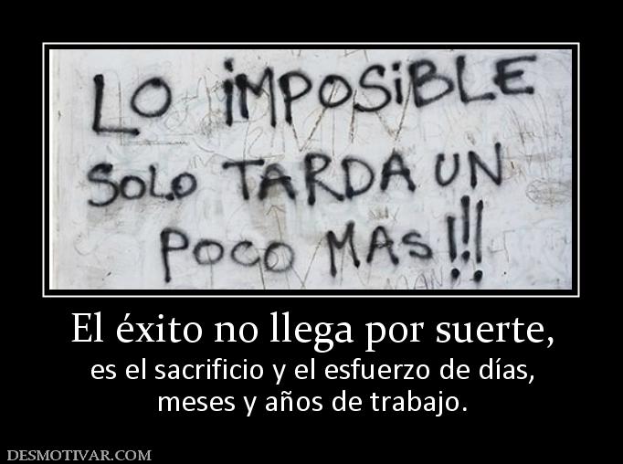 El éxito no llega por suerte, es el sacrificio y el esfuerzo de días, meses y años de trabajo.