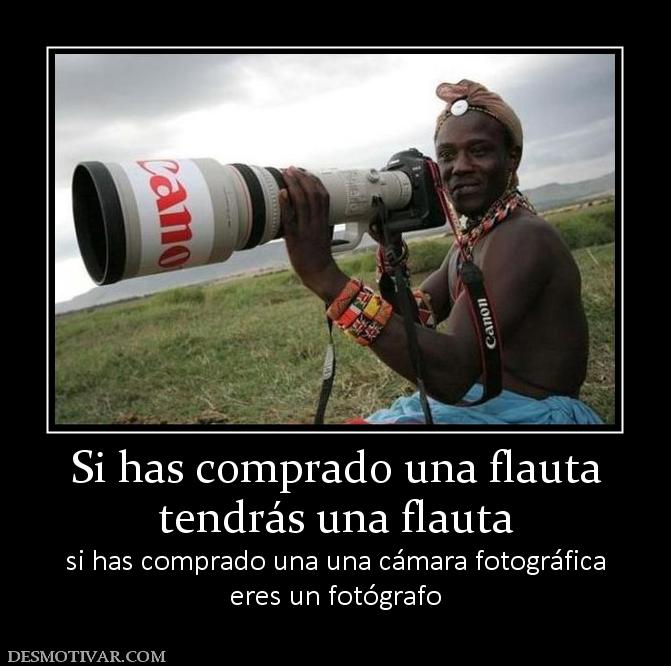 Si has comprado una flauta tendrás una flauta si has comprado una una cámara fotográfica eres un fotógrafo