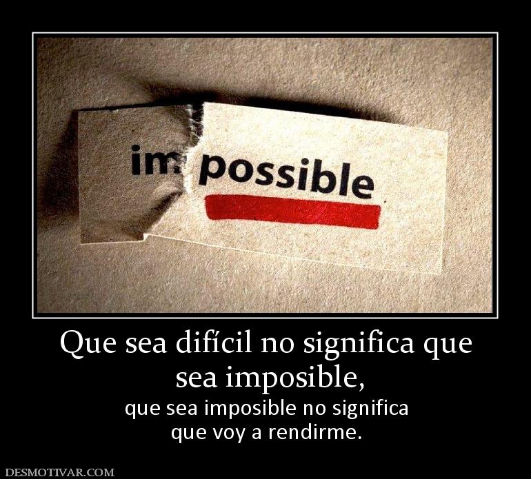 Que sea difícil no significa que  sea imposible, que sea imposible no significa que voy a rendirme.