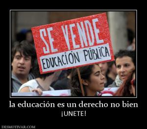 la educación es un derecho no bien ¡UNETE!