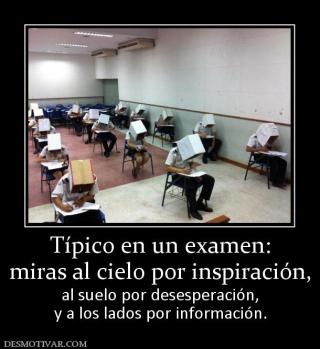 Típico en un examen: miras al cielo por inspiración,  al suelo por desesperación, y a los lados por información.