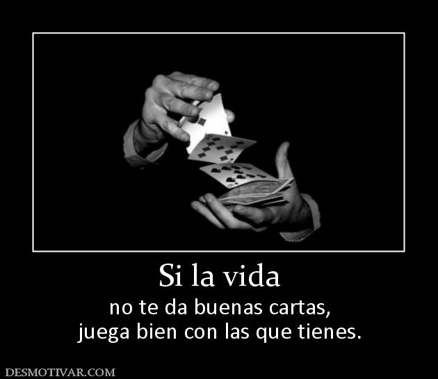 Si la vida no te da buenas cartas, juega bien con las que tienes.