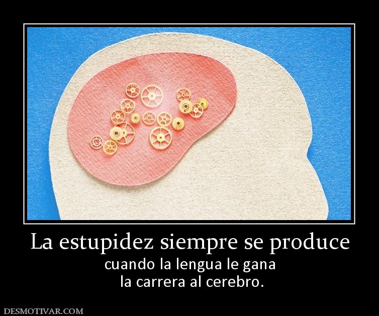 La estupidez siempre se produce cuando la lengua le gana  la carrera al cerebro.