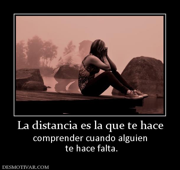 La distancia es la que te hace comprender cuando alguien  te hace falta.