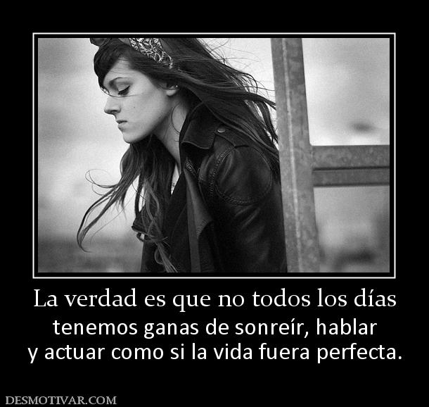 La verdad es que no todos los días tenemos ganas de sonreír, hablar y actuar como si la vida fuera perfecta.