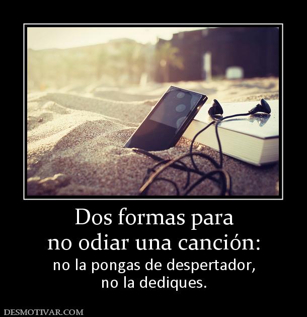 Dos formas para no odiar una canción: no la pongas de despertador, no la dediques.