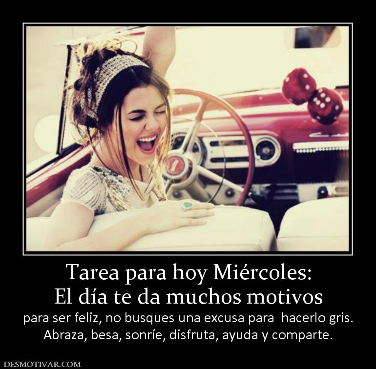 Tarea para hoy Miércoles: El día te da muchos motivos  para ser feliz, no busques una excusa para  hacerlo gri Abraza, besa, sonríe, disfruta, ayuda y comparte.