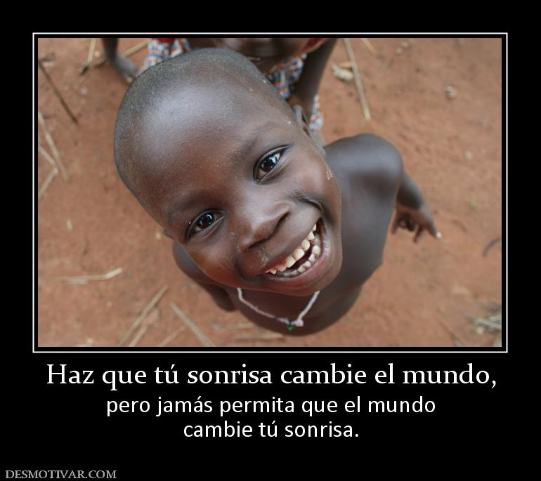 Haz que tú sonrisa cambie el mundo, pero jamás permita que el mundo cambie tú sonrisa.