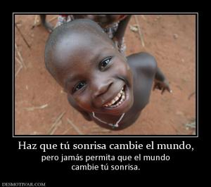 Haz que tú sonrisa cambie el mundo, pero jamás permita que el mundo cambie tú sonrisa.